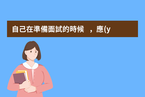 自己在準備面試的時候，應(yīng)該準備些什么材料呢？